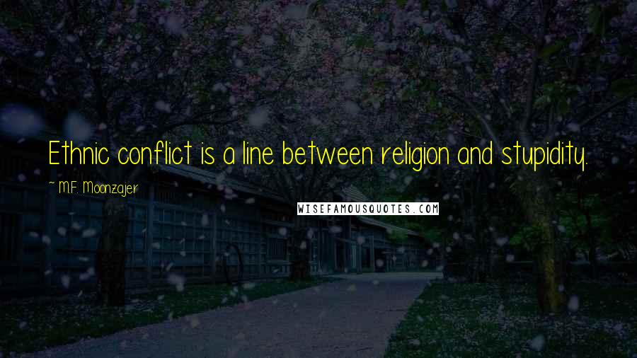 M.F. Moonzajer Quotes: Ethnic conflict is a line between religion and stupidity.