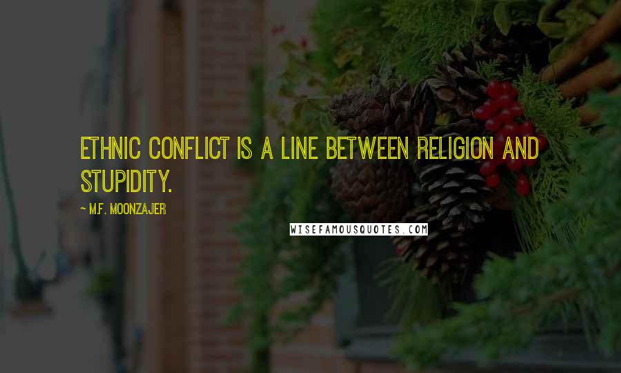 M.F. Moonzajer Quotes: Ethnic conflict is a line between religion and stupidity.