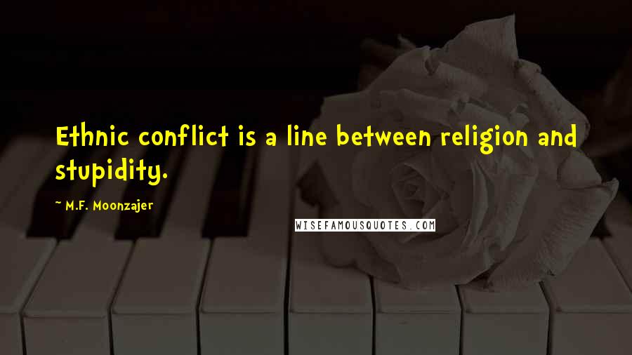 M.F. Moonzajer Quotes: Ethnic conflict is a line between religion and stupidity.