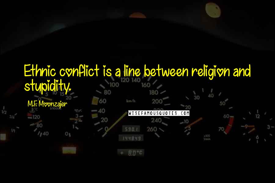 M.F. Moonzajer Quotes: Ethnic conflict is a line between religion and stupidity.