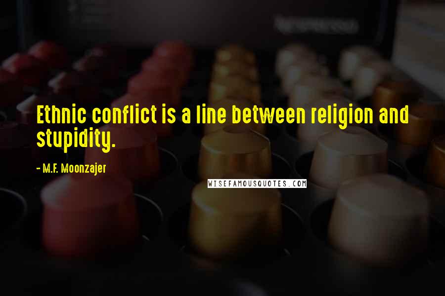 M.F. Moonzajer Quotes: Ethnic conflict is a line between religion and stupidity.