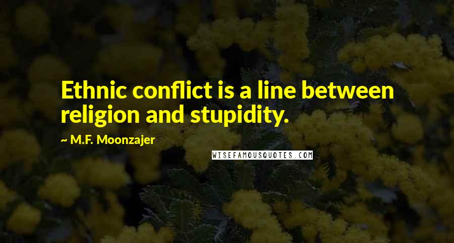 M.F. Moonzajer Quotes: Ethnic conflict is a line between religion and stupidity.