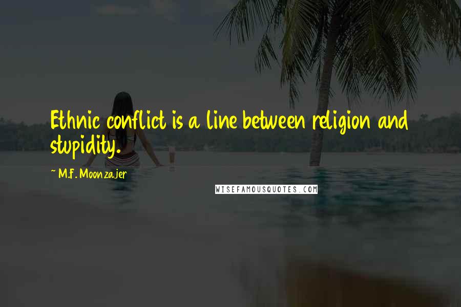 M.F. Moonzajer Quotes: Ethnic conflict is a line between religion and stupidity.