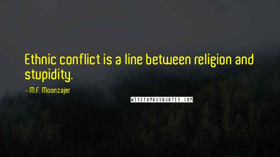 M.F. Moonzajer Quotes: Ethnic conflict is a line between religion and stupidity.