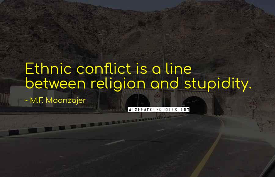 M.F. Moonzajer Quotes: Ethnic conflict is a line between religion and stupidity.