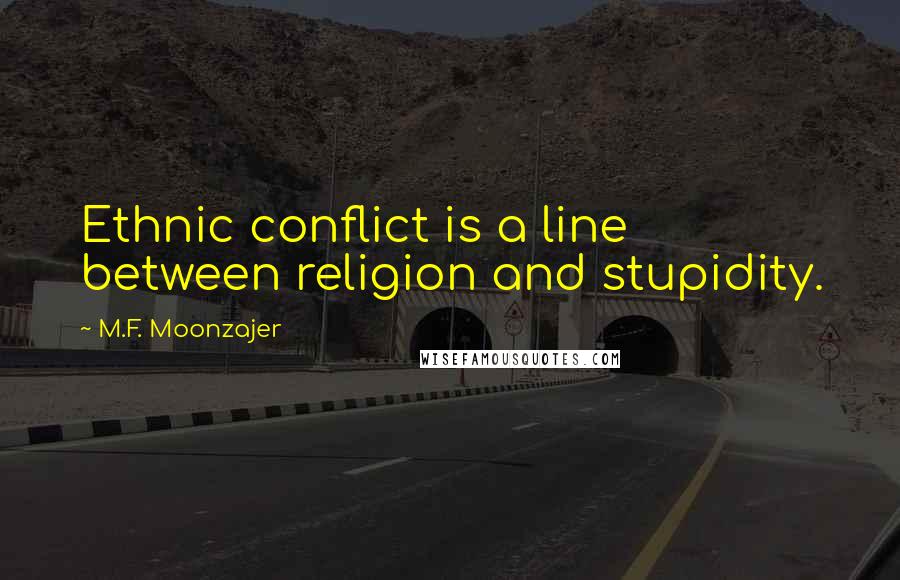 M.F. Moonzajer Quotes: Ethnic conflict is a line between religion and stupidity.