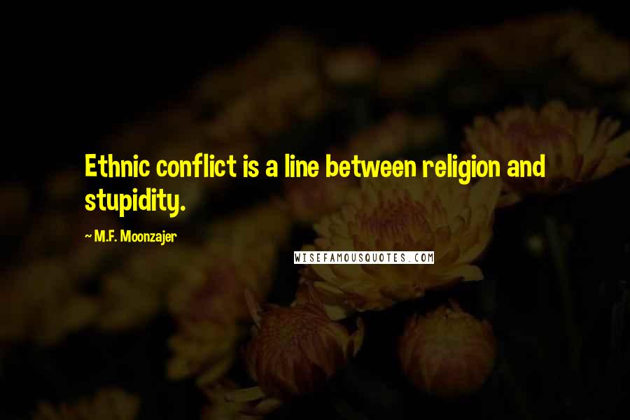 M.F. Moonzajer Quotes: Ethnic conflict is a line between religion and stupidity.