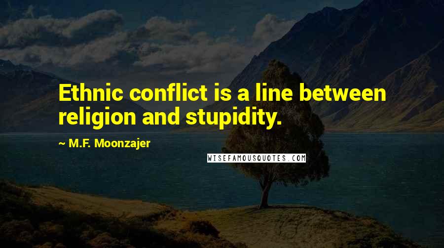 M.F. Moonzajer Quotes: Ethnic conflict is a line between religion and stupidity.