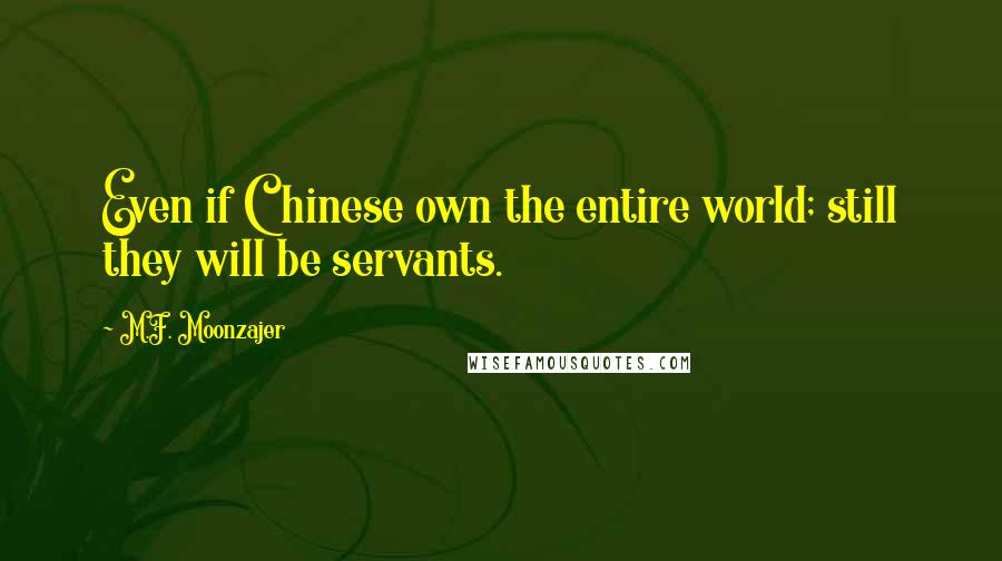 M.F. Moonzajer Quotes: Even if Chinese own the entire world; still they will be servants.