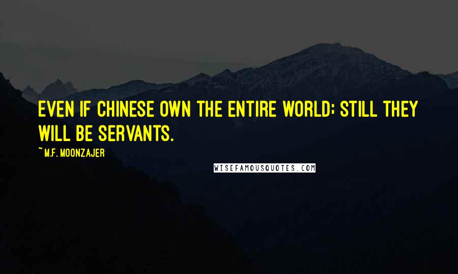 M.F. Moonzajer Quotes: Even if Chinese own the entire world; still they will be servants.