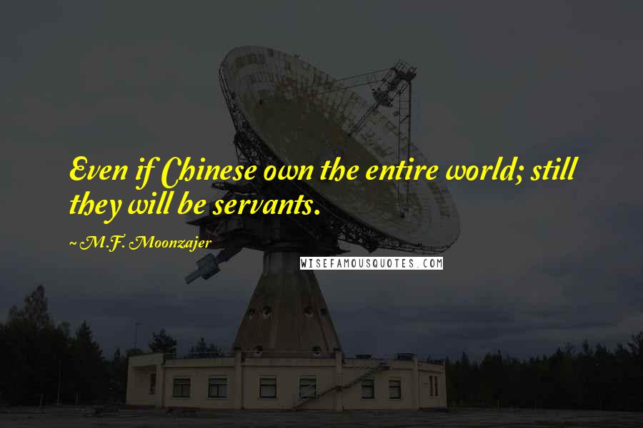 M.F. Moonzajer Quotes: Even if Chinese own the entire world; still they will be servants.