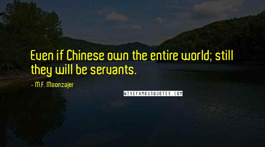 M.F. Moonzajer Quotes: Even if Chinese own the entire world; still they will be servants.