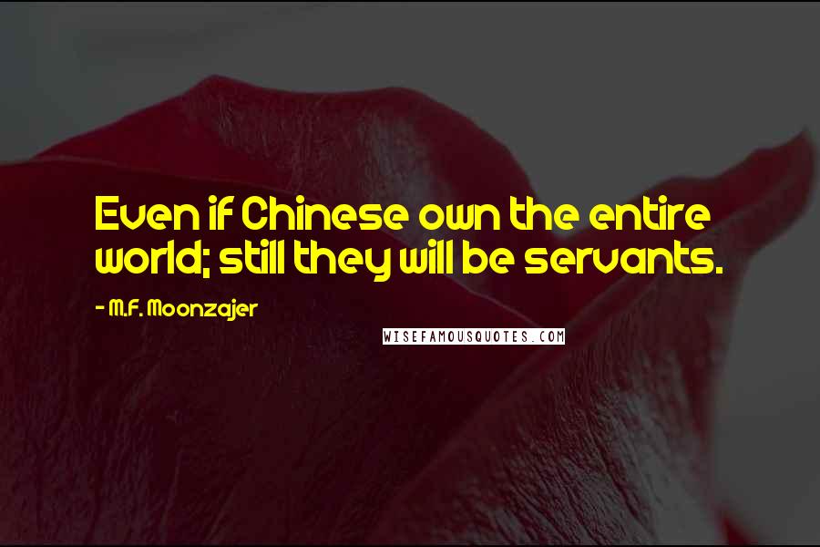 M.F. Moonzajer Quotes: Even if Chinese own the entire world; still they will be servants.