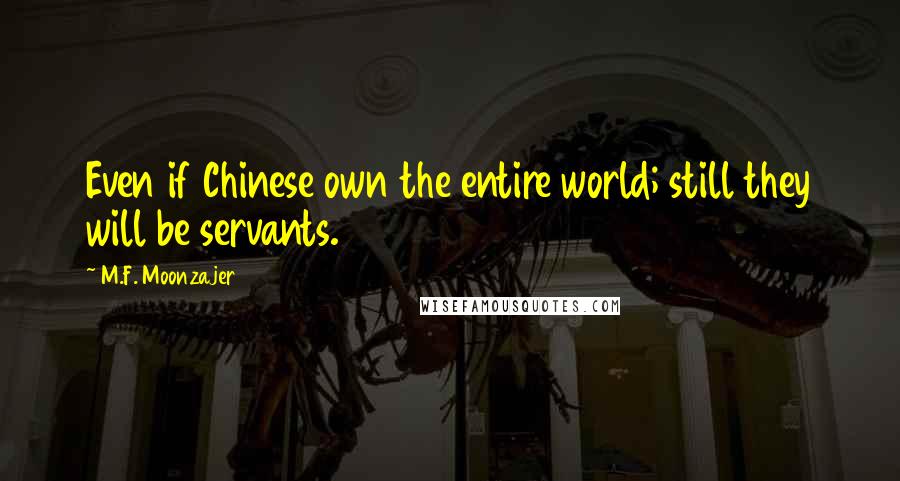 M.F. Moonzajer Quotes: Even if Chinese own the entire world; still they will be servants.