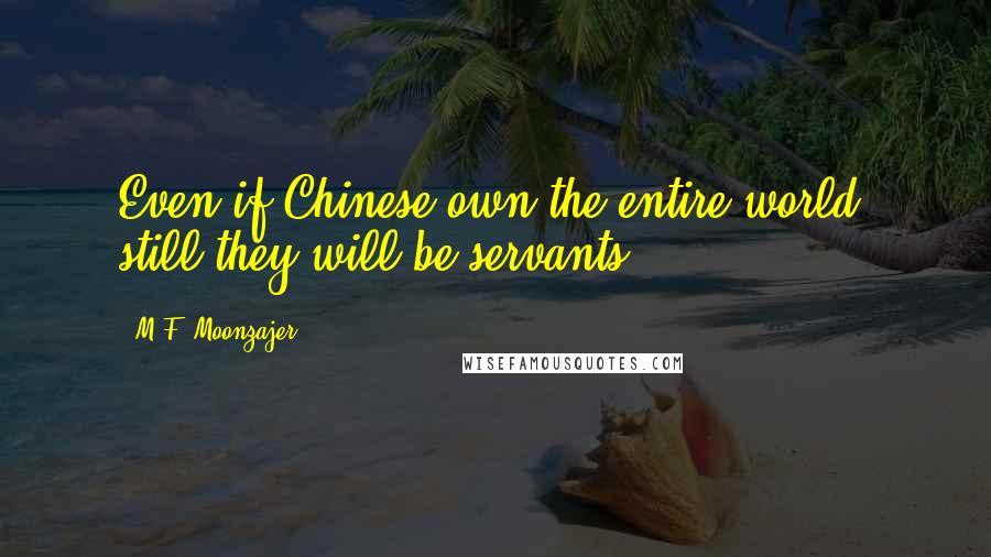 M.F. Moonzajer Quotes: Even if Chinese own the entire world; still they will be servants.