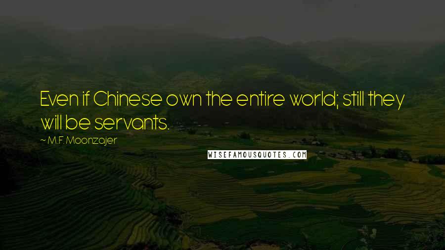 M.F. Moonzajer Quotes: Even if Chinese own the entire world; still they will be servants.