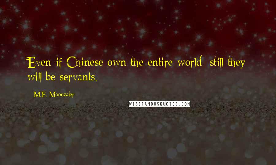 M.F. Moonzajer Quotes: Even if Chinese own the entire world; still they will be servants.