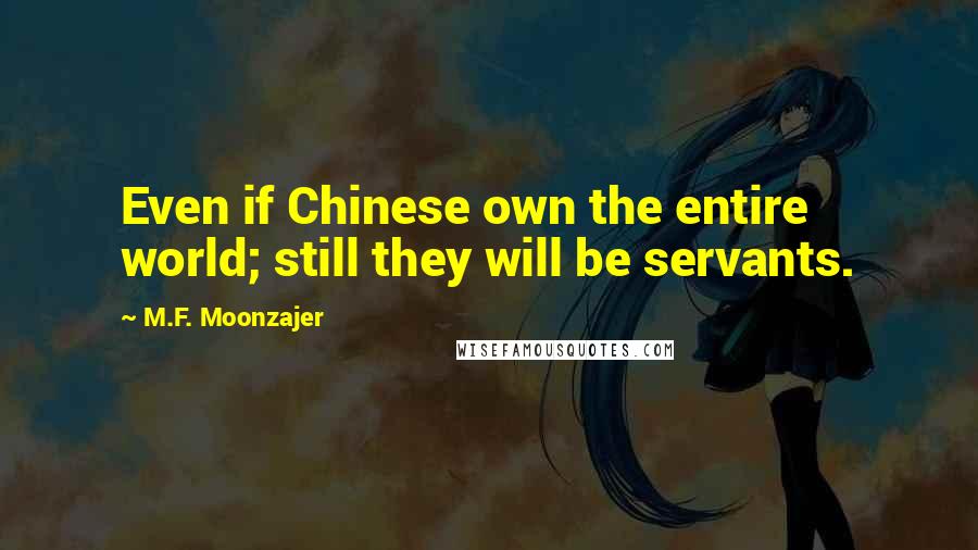 M.F. Moonzajer Quotes: Even if Chinese own the entire world; still they will be servants.