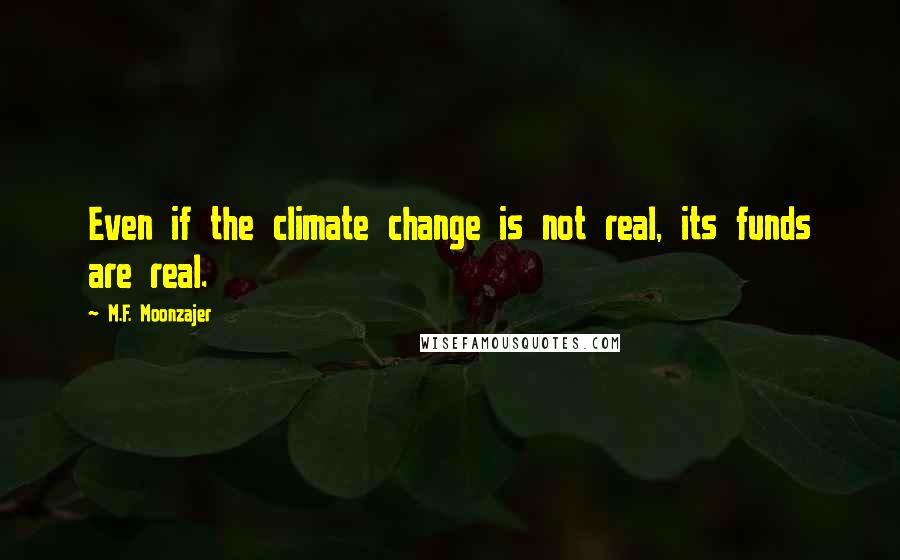 M.F. Moonzajer Quotes: Even if the climate change is not real, its funds are real.