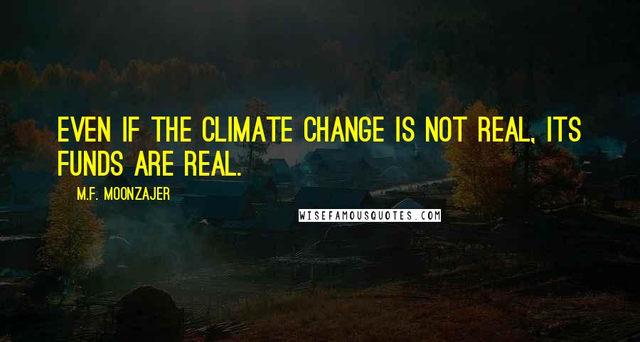 M.F. Moonzajer Quotes: Even if the climate change is not real, its funds are real.