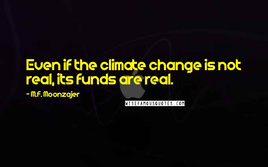 M.F. Moonzajer Quotes: Even if the climate change is not real, its funds are real.