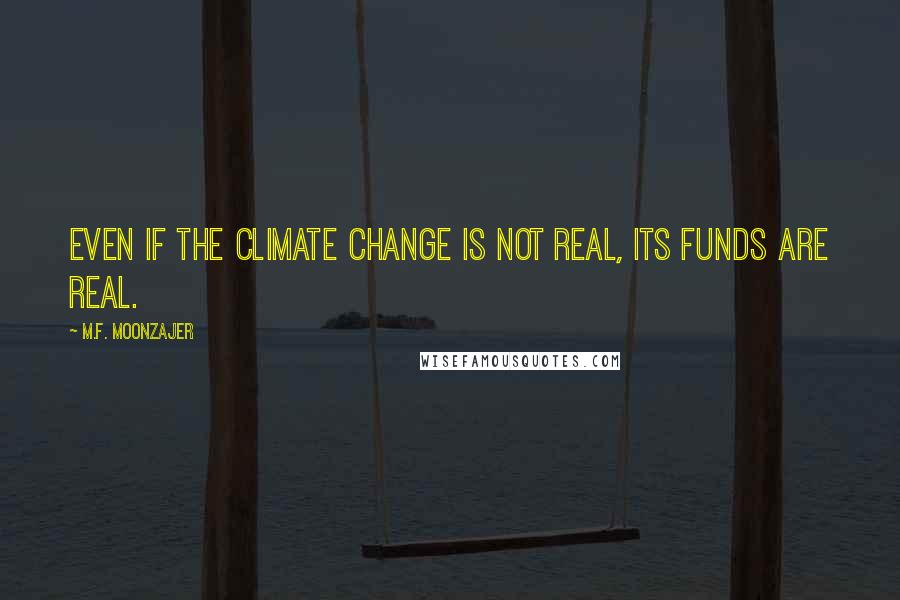 M.F. Moonzajer Quotes: Even if the climate change is not real, its funds are real.