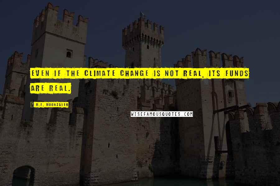 M.F. Moonzajer Quotes: Even if the climate change is not real, its funds are real.