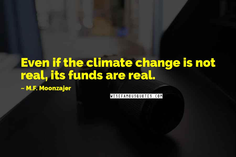 M.F. Moonzajer Quotes: Even if the climate change is not real, its funds are real.