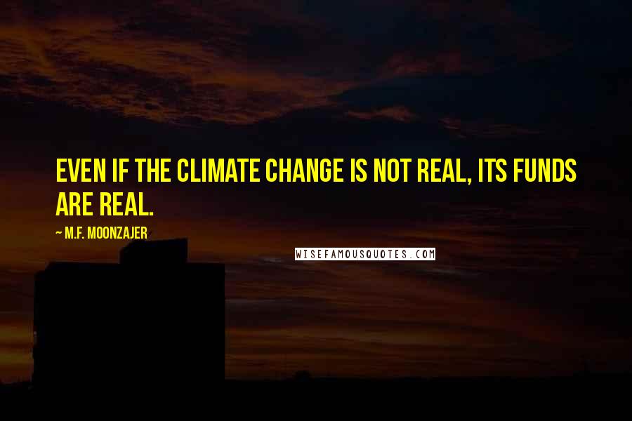 M.F. Moonzajer Quotes: Even if the climate change is not real, its funds are real.