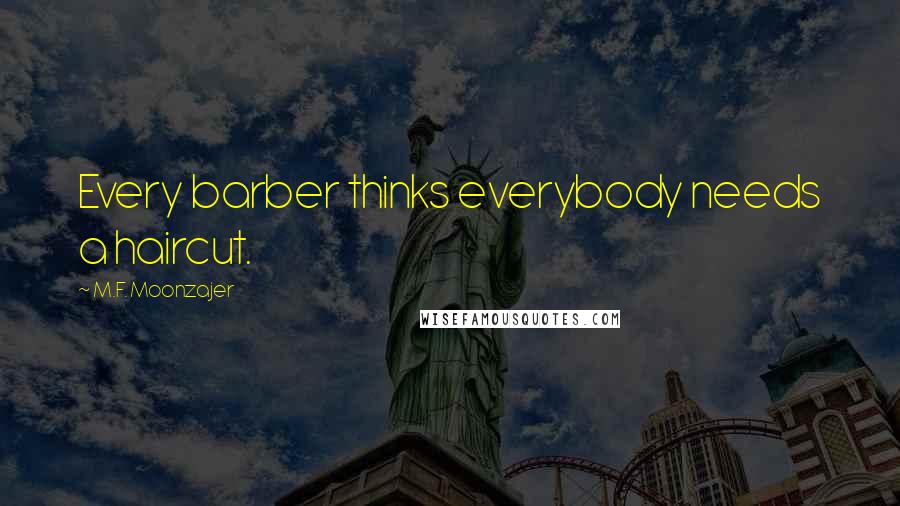 M.F. Moonzajer Quotes: Every barber thinks everybody needs a haircut.