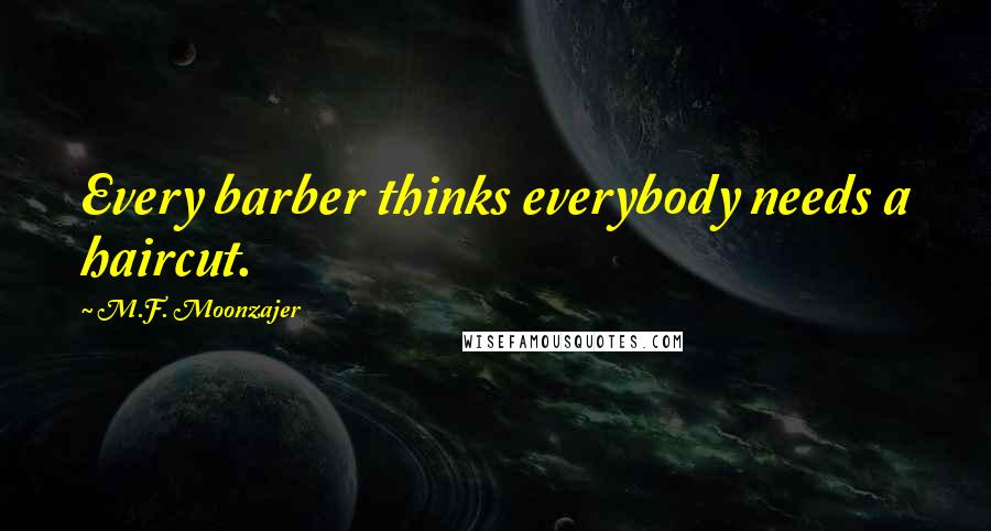 M.F. Moonzajer Quotes: Every barber thinks everybody needs a haircut.