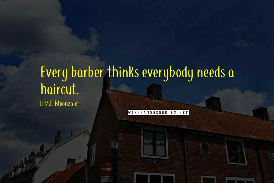 M.F. Moonzajer Quotes: Every barber thinks everybody needs a haircut.