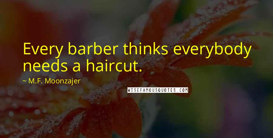 M.F. Moonzajer Quotes: Every barber thinks everybody needs a haircut.