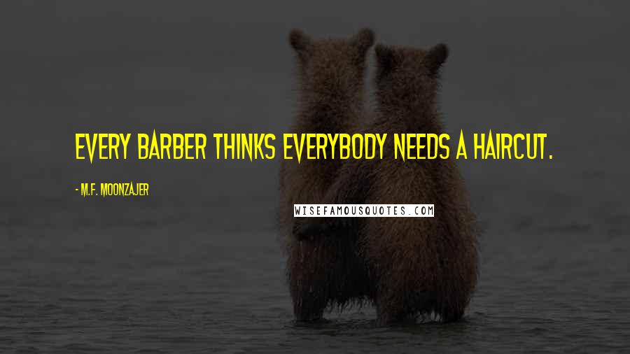 M.F. Moonzajer Quotes: Every barber thinks everybody needs a haircut.