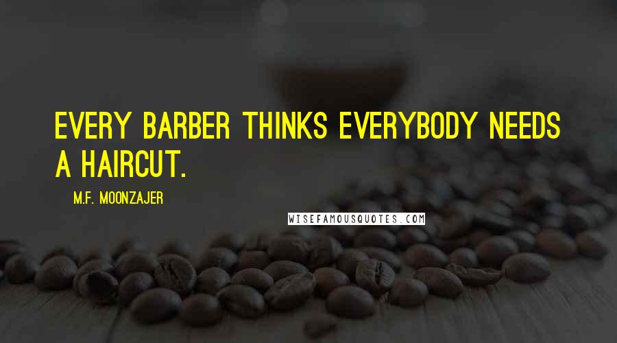 M.F. Moonzajer Quotes: Every barber thinks everybody needs a haircut.