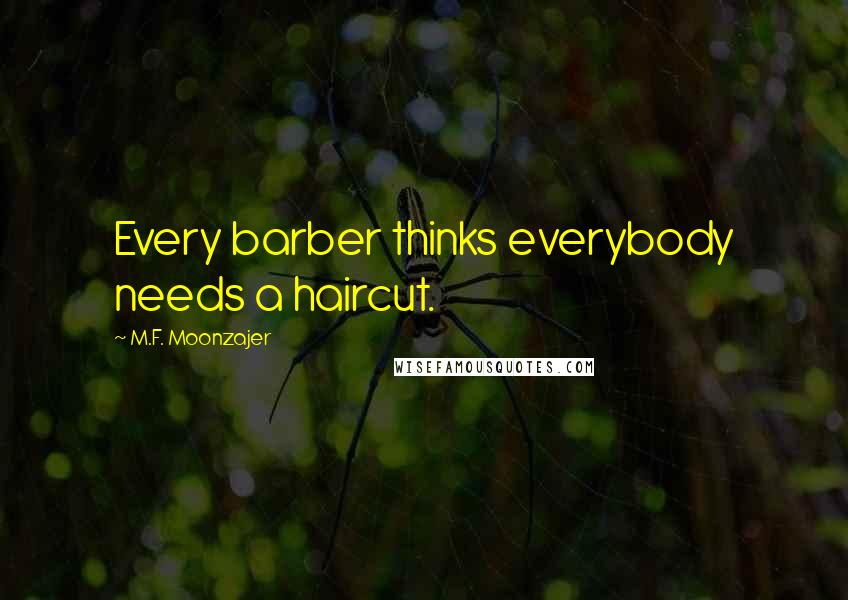 M.F. Moonzajer Quotes: Every barber thinks everybody needs a haircut.