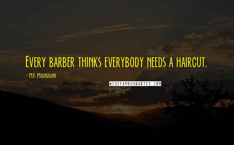 M.F. Moonzajer Quotes: Every barber thinks everybody needs a haircut.