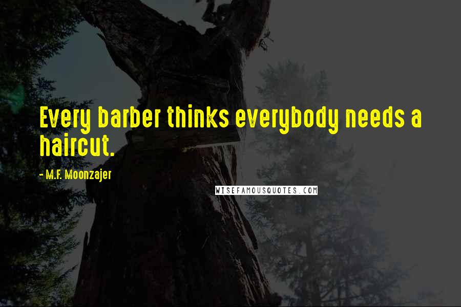 M.F. Moonzajer Quotes: Every barber thinks everybody needs a haircut.