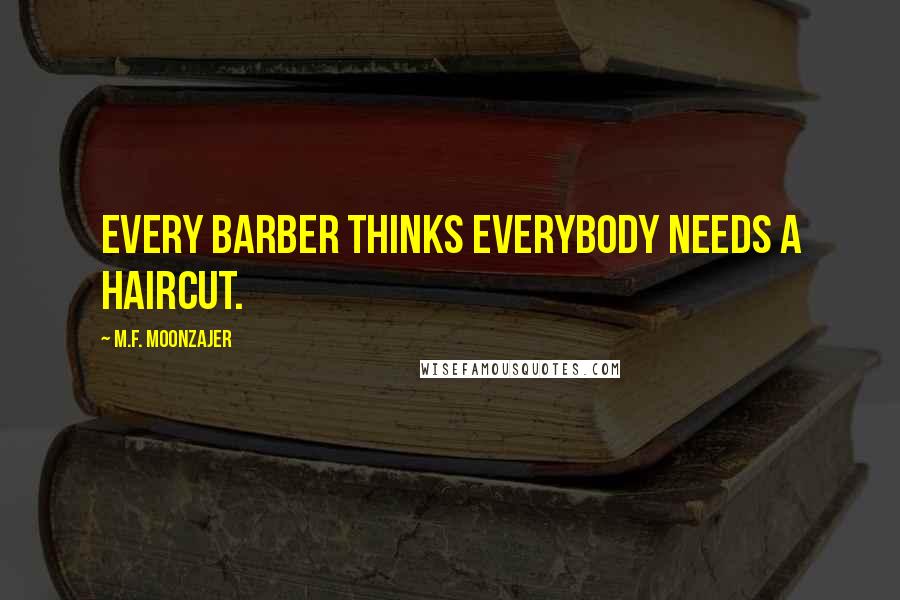 M.F. Moonzajer Quotes: Every barber thinks everybody needs a haircut.