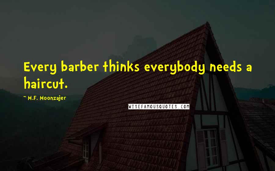 M.F. Moonzajer Quotes: Every barber thinks everybody needs a haircut.