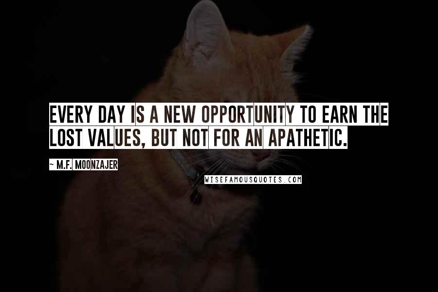 M.F. Moonzajer Quotes: Every day is a new opportunity to earn the lost values, but not for an apathetic.