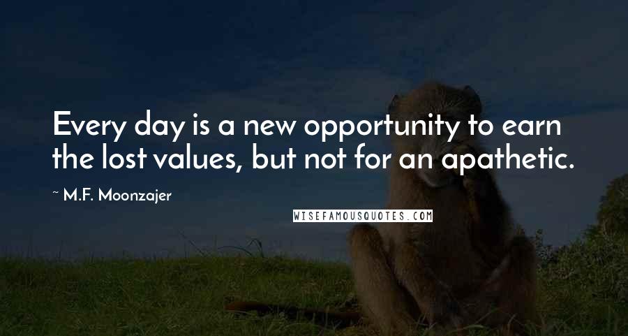 M.F. Moonzajer Quotes: Every day is a new opportunity to earn the lost values, but not for an apathetic.