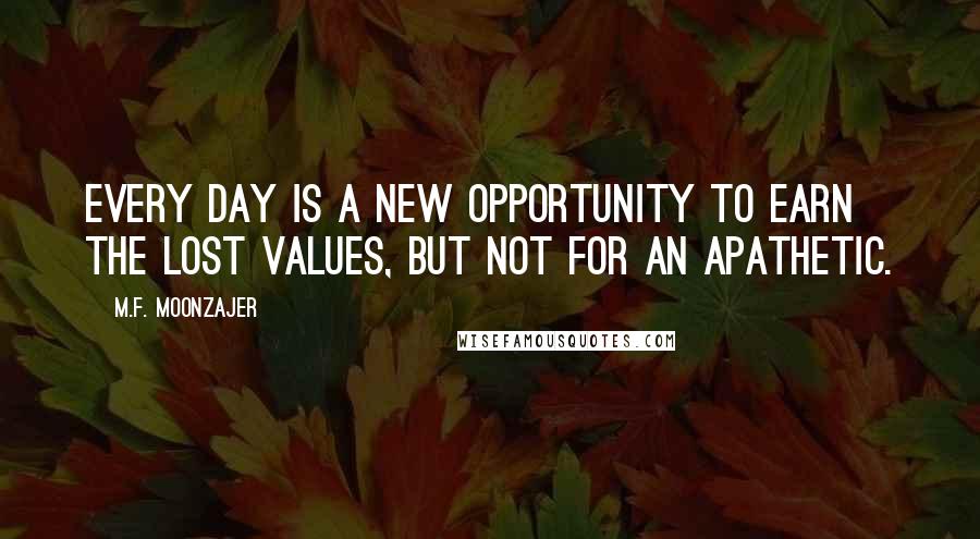 M.F. Moonzajer Quotes: Every day is a new opportunity to earn the lost values, but not for an apathetic.