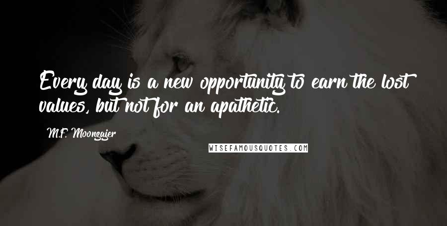 M.F. Moonzajer Quotes: Every day is a new opportunity to earn the lost values, but not for an apathetic.