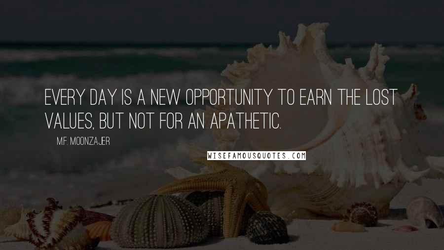 M.F. Moonzajer Quotes: Every day is a new opportunity to earn the lost values, but not for an apathetic.