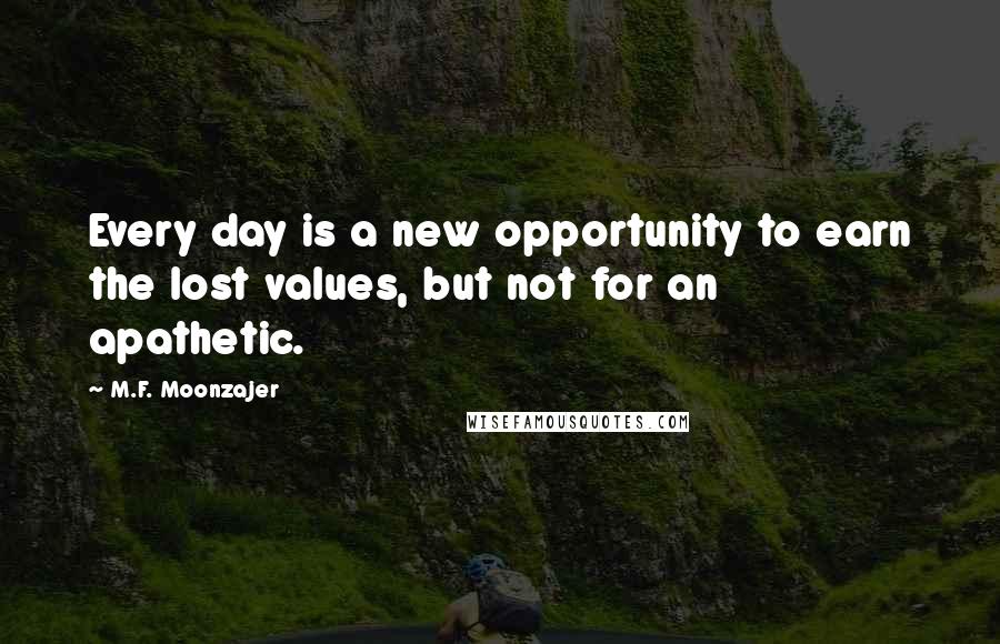 M.F. Moonzajer Quotes: Every day is a new opportunity to earn the lost values, but not for an apathetic.