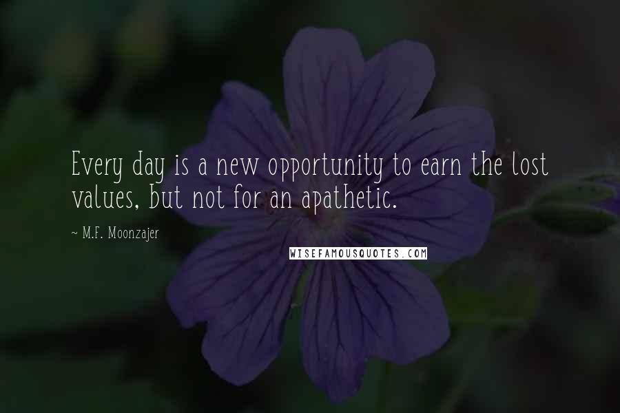 M.F. Moonzajer Quotes: Every day is a new opportunity to earn the lost values, but not for an apathetic.