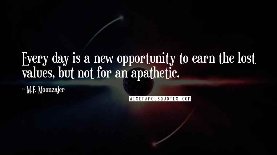 M.F. Moonzajer Quotes: Every day is a new opportunity to earn the lost values, but not for an apathetic.