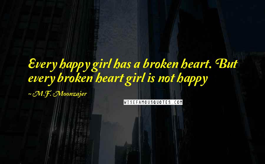 M.F. Moonzajer Quotes: Every happy girl has a broken heart. But every broken heart girl is not happy