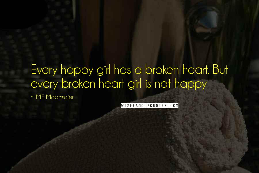 M.F. Moonzajer Quotes: Every happy girl has a broken heart. But every broken heart girl is not happy